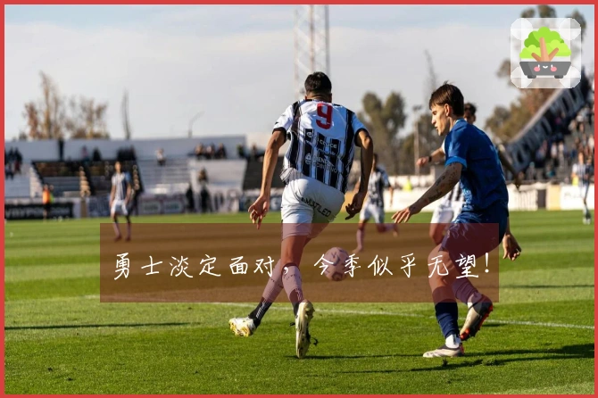 勇士淡定面对，今季似乎无望！