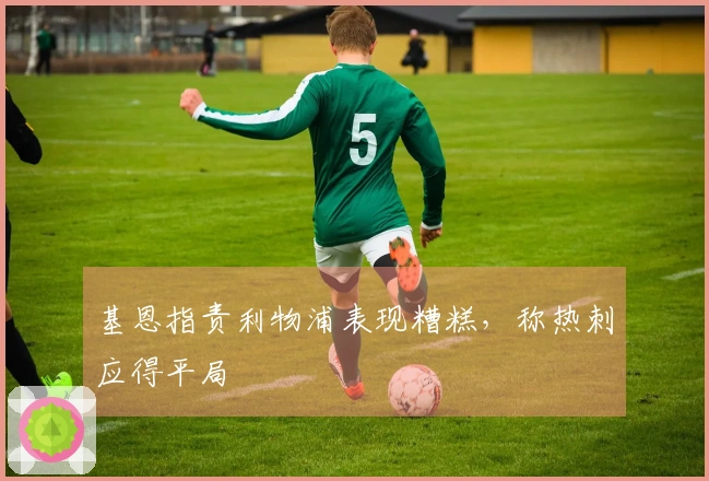 基恩指责利物浦表现糟糕，称热刺应得平局