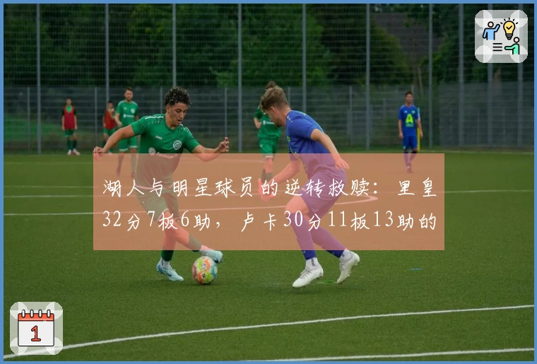 湖人与明星球员的逆转救赎：里皇32分7板6助，卢卡30分11板13助的精彩对决