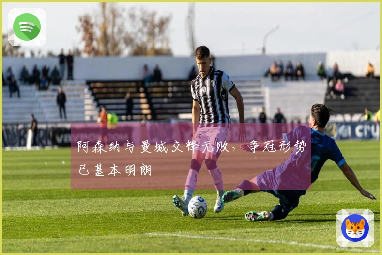 阿森纳与曼城交锋无败，争冠形势已基本明朗