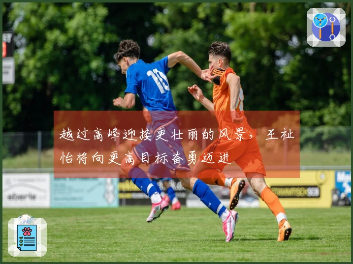 越过高峰迎接更壮丽的风景，王祉怡将向更高目标奋勇迈进