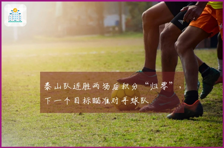 泰山队连胜两场后积分“归零”，下一个目标瞄准对手球队