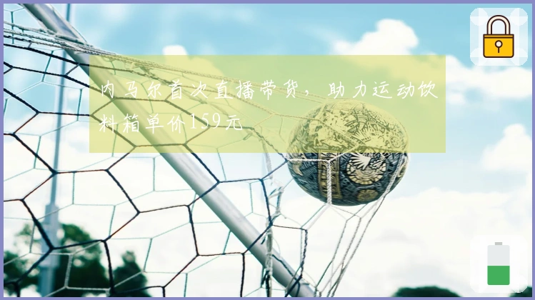 内马尔首次直播带货，助力运动饮料箱单价159元