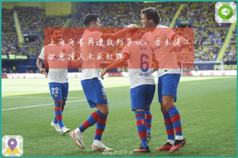 上海海港再遭裁判争议，吾米提江故意撞人未获红牌