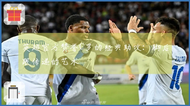 英超官方赞誉C罗的经典助攻：脚后跟传递的艺术