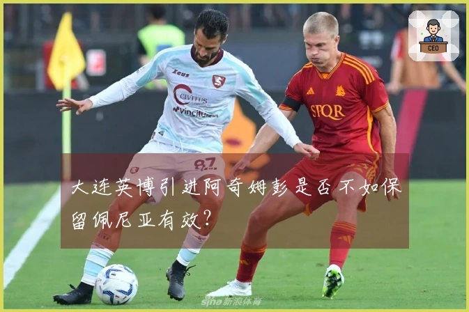 大连英博引进阿奇姆彭是否不如保留佩尼亚有效？